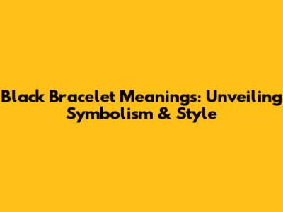 Black Bracelet Meanings: Unveiling Symbolism & Style