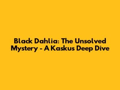 Black Dahlia: The Unsolved Mystery - A Kaskus Deep Dive