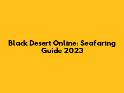 Black Desert Online: Seafaring Guide 2023