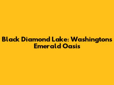 Black Diamond Lake: Washington's Emerald Oasis