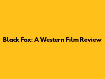 Black Fox: A Western Film Review
