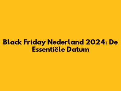 Black Friday Nederland 2024: De Essentiële Datum