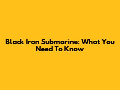 Black Iron Submarine: What You Need To Know