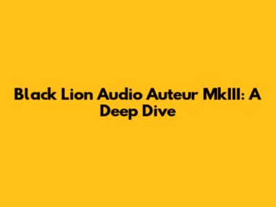 Black Lion Audio Auteur MkIII: A Deep Dive