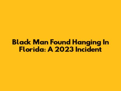 Black Man Found Hanging In Florida: A 2023 Incident