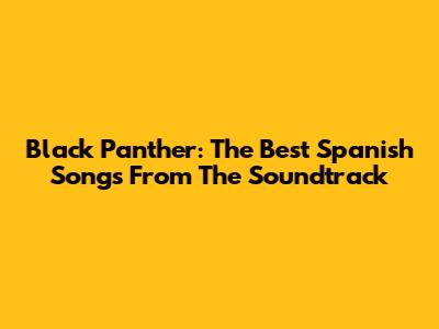 Black Panther: The Best Spanish Songs From The Soundtrack