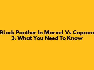 Black Panther In Marvel Vs Capcom 3: What You Need To Know