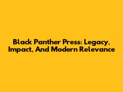 Black Panther Press: Legacy, Impact, And Modern Relevance