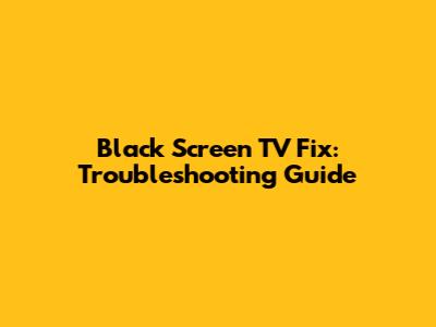 Black Screen TV Fix: Troubleshooting Guide