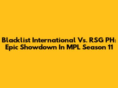 Blacklist International Vs. RSG PH: Epic Showdown In MPL Season 11