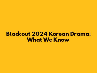 Blackout 2024 Korean Drama: What We Know