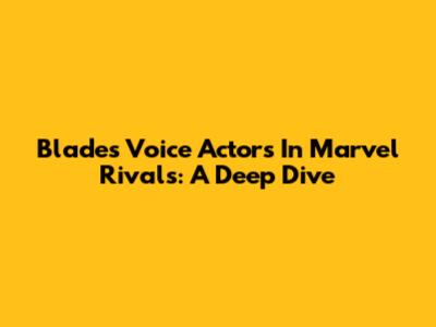 Blade's Voice Actors In Marvel Rivals: A Deep Dive
