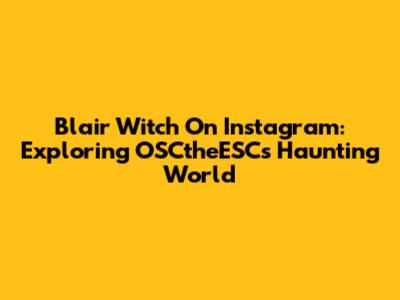 Blair Witch On Instagram: Exploring OSCtheESC's Haunting World