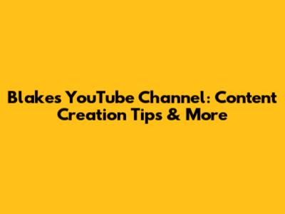 Blake's YouTube Channel: Content Creation Tips & More