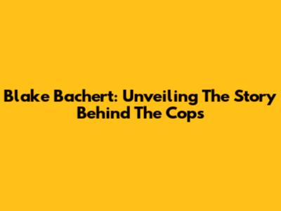 Blake Bachert: Unveiling The Story Behind The Cops