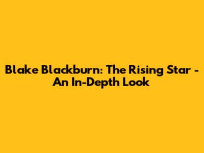 Blake Blackburn: The Rising Star - An In-Depth Look