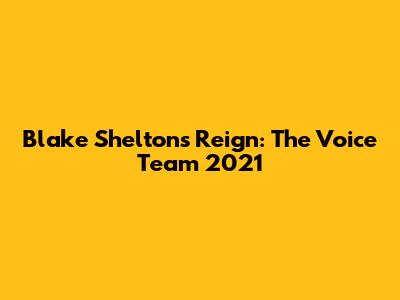 Blake Shelton's Reign: The Voice Team 2021