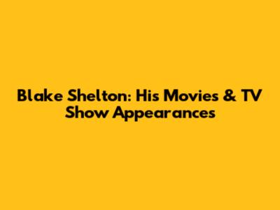 Blake Shelton: His Movies & TV Show Appearances