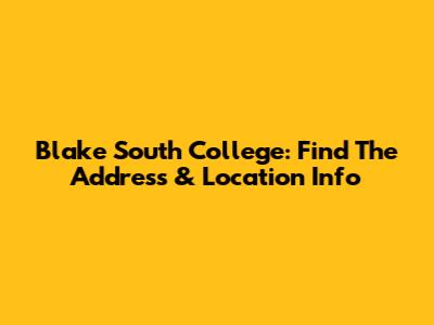 Blake South College: Find The Address & Location Info