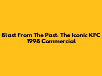 Blast From The Past: The Iconic KFC 1998 Commercial