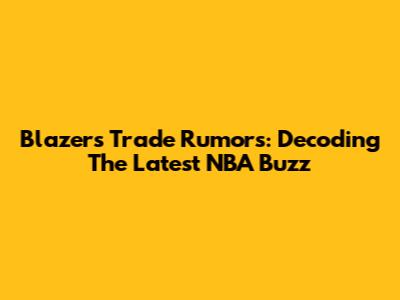 Blazers Trade Rumors: Decoding The Latest NBA Buzz