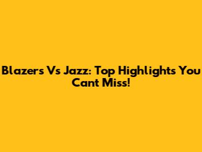 Blazers Vs Jazz: Top Highlights You Can't Miss!