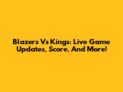 Blazers Vs Kings: Live Game Updates, Score, And More!