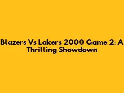 Blazers Vs Lakers 2000 Game 2: A Thrilling Showdown