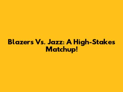 Blazers Vs. Jazz: A High-Stakes Matchup!