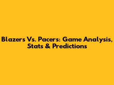 Blazers Vs. Pacers: Game Analysis, Stats & Predictions