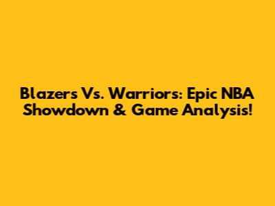 Blazers Vs. Warriors: Epic NBA Showdown & Game Analysis!