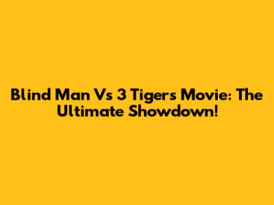 Blind Man Vs 3 Tigers Movie: The Ultimate Showdown!