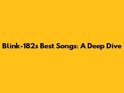Blink-182's Best Songs: A Deep Dive