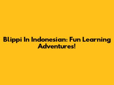 Blippi In Indonesian: Fun Learning Adventures!