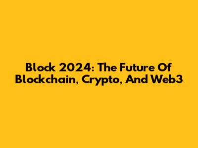 Block 2024: The Future Of Blockchain, Crypto, And Web3