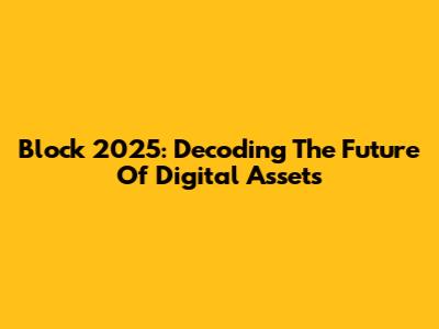 Block 2025: Decoding The Future Of Digital Assets