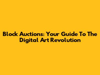 Block Auctions: Your Guide To The Digital Art Revolution