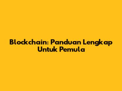 Blockchain: Panduan Lengkap Untuk Pemula