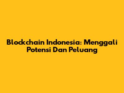 Blockchain Indonesia: Menggali Potensi Dan Peluang