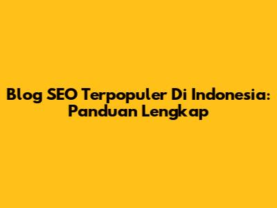 Blog SEO Terpopuler Di Indonesia: Panduan Lengkap