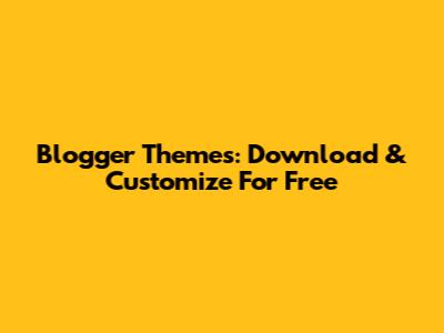 Blogger Themes: Download & Customize For Free