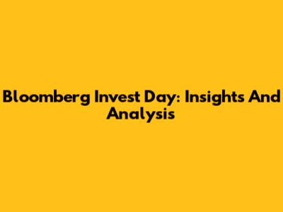 Bloomberg Invest Day: Insights And Analysis