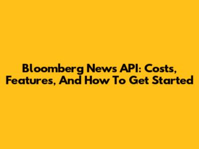 Bloomberg News API: Costs, Features, And How To Get Started