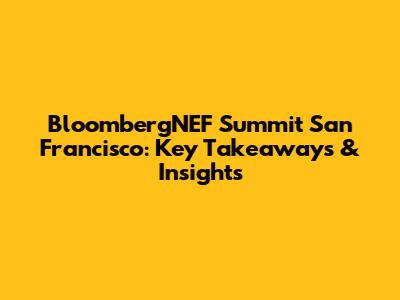 BloombergNEF Summit San Francisco: Key Takeaways & Insights