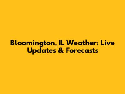Bloomington, IL Weather: Live Updates & Forecasts
