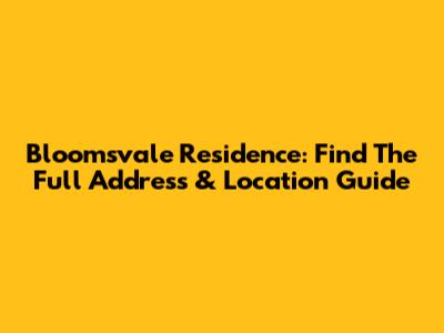 Bloomsvale Residence: Find The Full Address & Location Guide