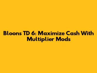 Bloons TD 6: Maximize Cash With Multiplier Mods