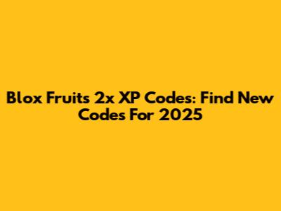 Blox Fruits 2x XP Codes: Find New Codes For 2025