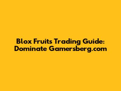 Blox Fruits Trading Guide: Dominate Gamersberg.com