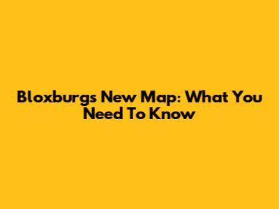 Bloxburg's New Map: What You Need To Know